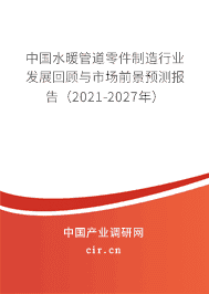 水暖管道零件制造行業發展回顧與市場前景預測報告（2021-2027年）